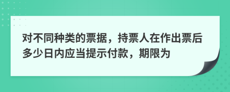 对不同种类的票据，持票人在作出票后多少日内应当提示付款，期限为