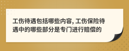 工伤待遇包括哪些内容, 工伤保险待遇中的哪些部分是专门进行赔偿的