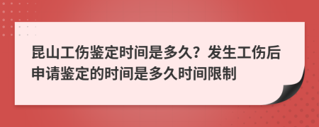 昆山工伤鉴定时间是多久？发生工伤后申请鉴定的时间是多久时间限制