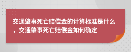 交通肇事死亡赔偿金的计算标准是什么，交通肇事死亡赔偿金如何确定