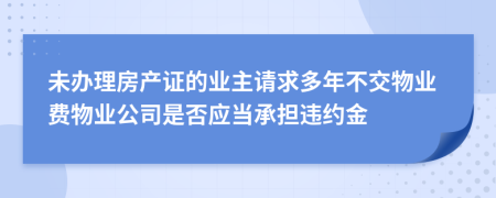 未办理房产证的业主请求多年不交物业费物业公司是否应当承担违约金