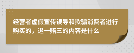 经营者虚假宣传误导和欺骗消费者进行购买的，退一赔三的内容是什么