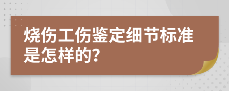 烧伤工伤鉴定细节标准是怎样的？