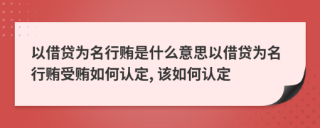 以借贷为名行贿是什么意思以借贷为名行贿受贿如何认定, 该如何认定