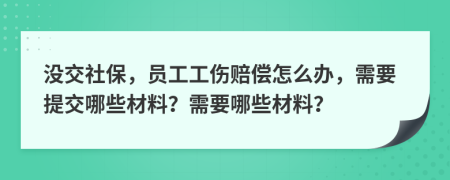 没交社保，员工工伤赔偿怎么办，需要提交哪些材料？需要哪些材料？