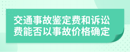 交通事故鉴定费和诉讼费能否以事故价格确定