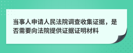 当事人申请人民法院调查收集证据，是否需要向法院提供证据证明材料