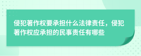 侵犯著作权要承担什么法律责任，侵犯著作权应承担的民事责任有哪些