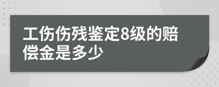 工伤伤残鉴定8级的赔偿金是多少