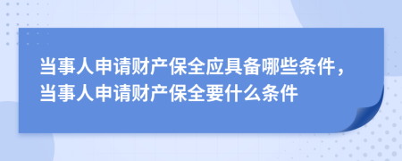 当事人申请财产保全应具备哪些条件，当事人申请财产保全要什么条件