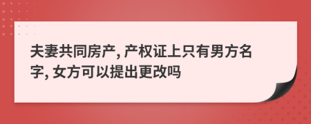 夫妻共同房产, 产权证上只有男方名字, 女方可以提出更改吗