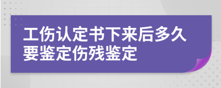 工伤认定书下来后多久要鉴定伤残鉴定