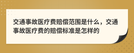 交通事故医疗费赔偿范围是什么，交通事故医疗费的赔偿标准是怎样的