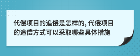 代偿项目的追偿是怎样的, 代偿项目的追偿方式可以采取哪些具体措施