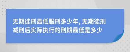 无期徒刑最低服刑多少年, 无期徒刑减刑后实际执行的刑期最低是多少