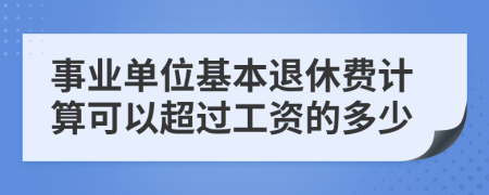 事业单位基本退休费计算可以超过工资的多少