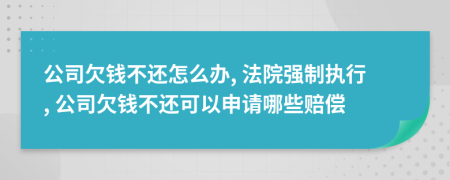 公司欠钱不还怎么办, 法院强制执行, 公司欠钱不还可以申请哪些赔偿