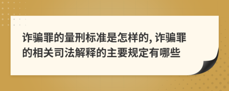 诈骗罪的量刑标准是怎样的, 诈骗罪的相关司法解释的主要规定有哪些