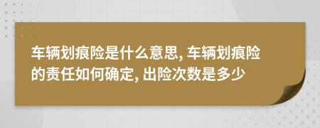 车辆划痕险是什么意思, 车辆划痕险的责任如何确定, 出险次数是多少