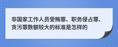 非国家工作人员受贿罪、职务侵占罪、贪污罪数额较大的标准是怎样的