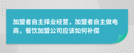 加盟者自主择业经营，加盟者自主做电商，餐饮加盟公司应该如何补偿