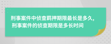 刑事案件中侦查羁押期限最长是多久, 刑事案件的侦查期限是多长时间