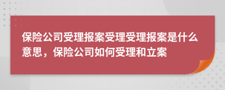 保险公司受理报案受理受理报案是什么意思，保险公司如何受理和立案