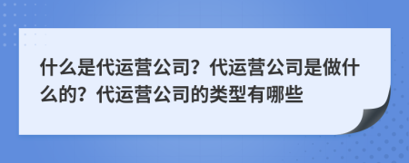 什么是代运营公司？代运营公司是做什么的？代运营公司的类型有哪些