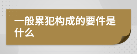 一般累犯构成的要件是什么