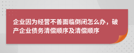 企业因为经营不善面临倒闭怎么办，破产企业债务清偿顺序及清偿顺序