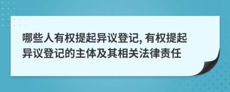 哪些人有权提起异议登记, 有权提起异议登记的主体及其相关法律责任