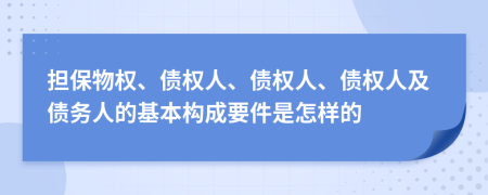 担保物权、债权人、债权人、债权人及债务人的基本构成要件是怎样的