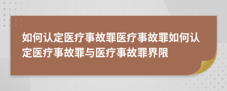 如何认定医疗事故罪医疗事故罪如何认定医疗事故罪与医疗事故罪界限