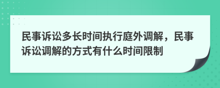 民事诉讼多长时间执行庭外调解，民事诉讼调解的方式有什么时间限制