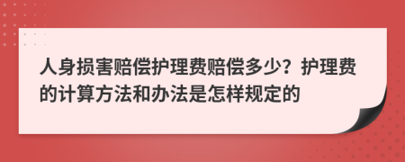 人身损害赔偿护理费赔偿多少？护理费的计算方法和办法是怎样规定的