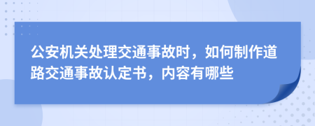 公安机关处理交通事故时，如何制作道路交通事故认定书，内容有哪些