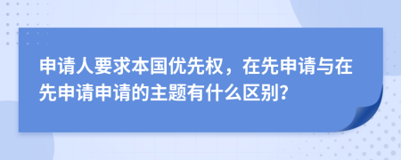 申请人要求本国优先权，在先申请与在先申请申请的主题有什么区别？