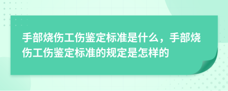 手部烧伤工伤鉴定标准是什么，手部烧伤工伤鉴定标准的规定是怎样的