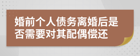 婚前个人债务离婚后是否需要对其配偶偿还