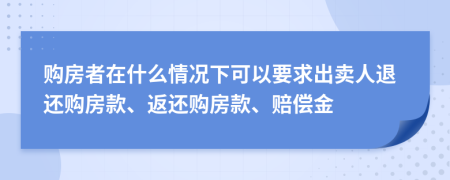 购房者在什么情况下可以要求出卖人退还购房款、返还购房款、赔偿金