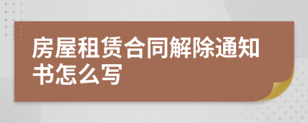 房屋租赁合同解除通知书怎么写