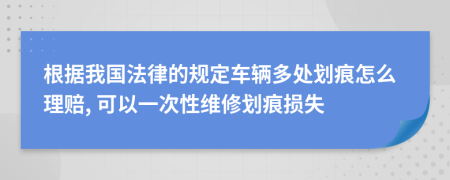 根据我国法律的规定车辆多处划痕怎么理赔, 可以一次性维修划痕损失