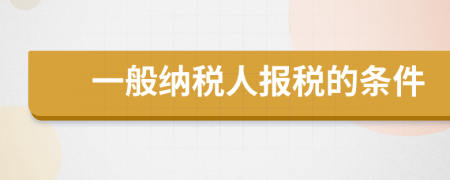 一般纳税人报税的条件