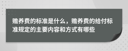 赡养费的标准是什么，赡养费的给付标准规定的主要内容和方式有哪些