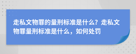 走私文物罪的量刑标准是什么？走私文物罪量刑标准是什么，如何处罚