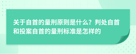 关于自首的量刑原则是什么？判处自首和投案自首的量刑标准是怎样的