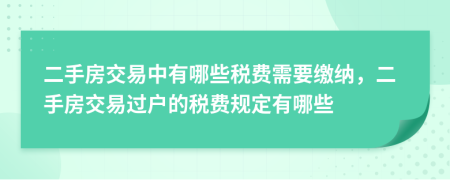 二手房交易中有哪些税费需要缴纳，二手房交易过户的税费规定有哪些