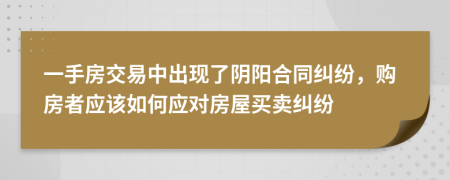 一手房交易中出现了阴阳合同纠纷，购房者应该如何应对房屋买卖纠纷