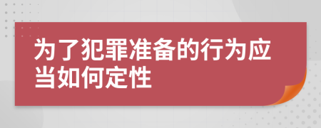 为了犯罪准备的行为应当如何定性