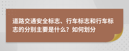 道路交通安全标志、行车标志和行车标志的分别主要是什么？如何划分